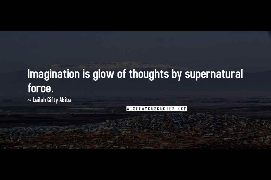 Lailah Gifty Akita Quotes: Imagination is glow of thoughts by supernatural force.