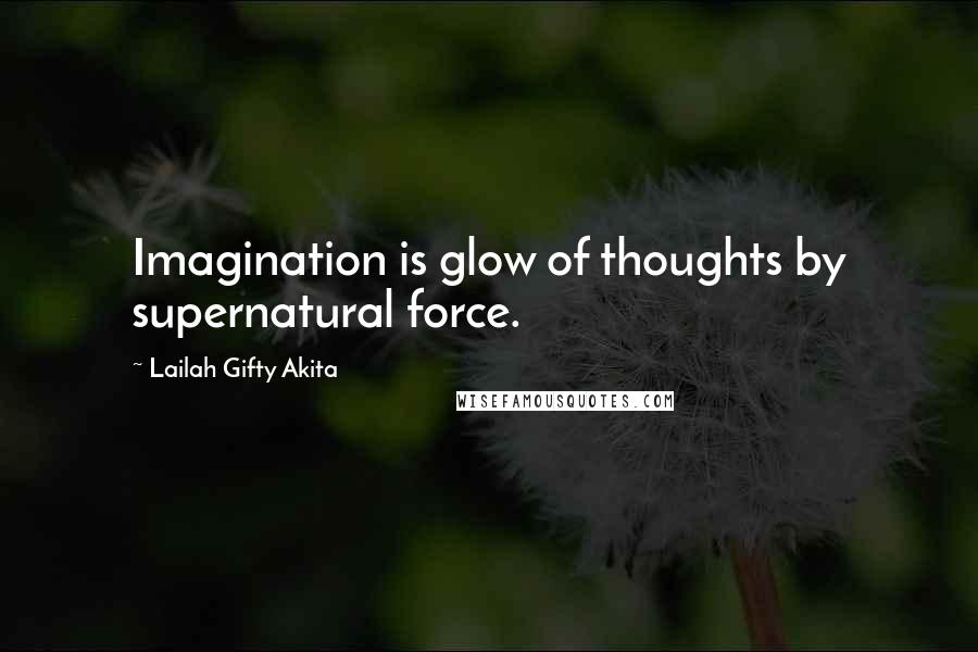 Lailah Gifty Akita Quotes: Imagination is glow of thoughts by supernatural force.