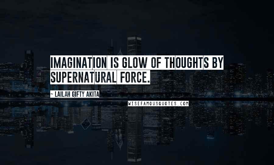 Lailah Gifty Akita Quotes: Imagination is glow of thoughts by supernatural force.