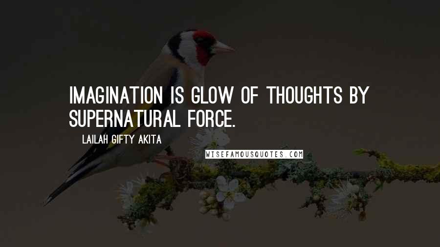 Lailah Gifty Akita Quotes: Imagination is glow of thoughts by supernatural force.