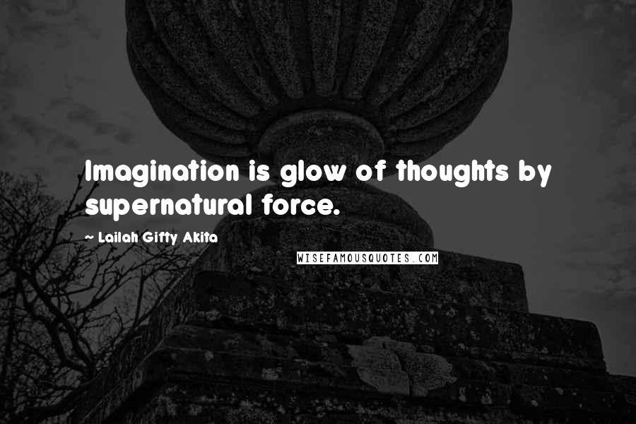Lailah Gifty Akita Quotes: Imagination is glow of thoughts by supernatural force.