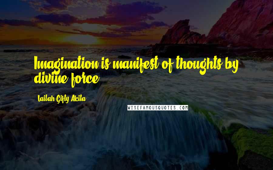 Lailah Gifty Akita Quotes: Imagination is manifest of thoughts by divine force.