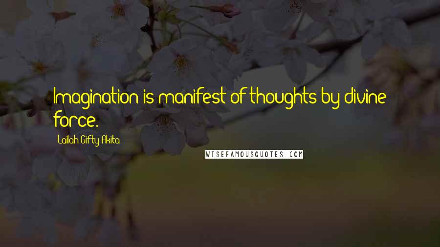 Lailah Gifty Akita Quotes: Imagination is manifest of thoughts by divine force.