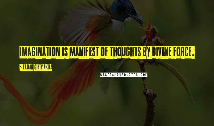 Lailah Gifty Akita Quotes: Imagination is manifest of thoughts by divine force.