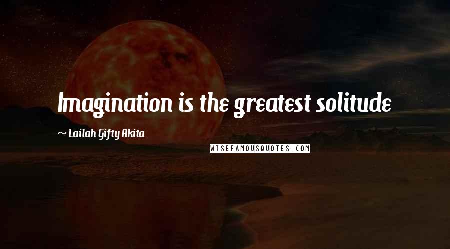 Lailah Gifty Akita Quotes: Imagination is the greatest solitude
