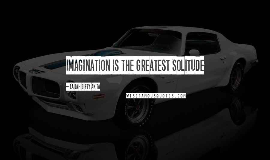 Lailah Gifty Akita Quotes: Imagination is the greatest solitude