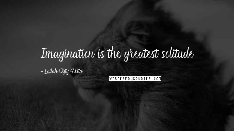 Lailah Gifty Akita Quotes: Imagination is the greatest solitude