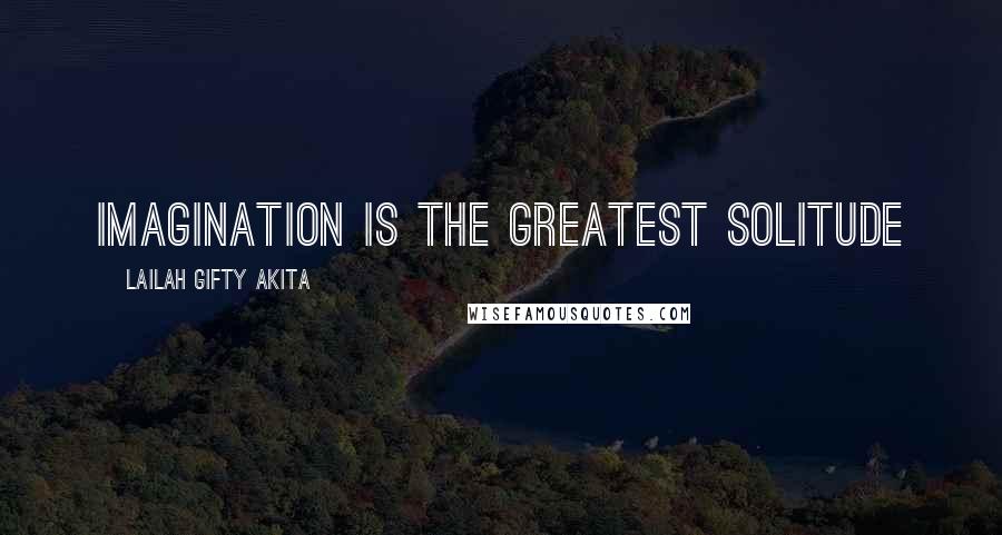Lailah Gifty Akita Quotes: Imagination is the greatest solitude