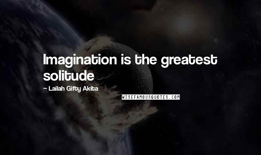 Lailah Gifty Akita Quotes: Imagination is the greatest solitude