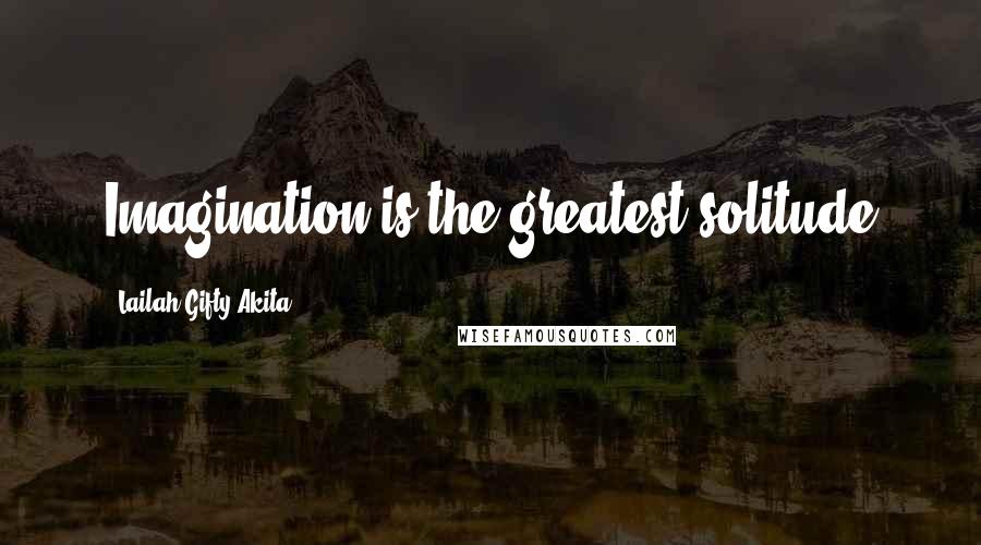 Lailah Gifty Akita Quotes: Imagination is the greatest solitude