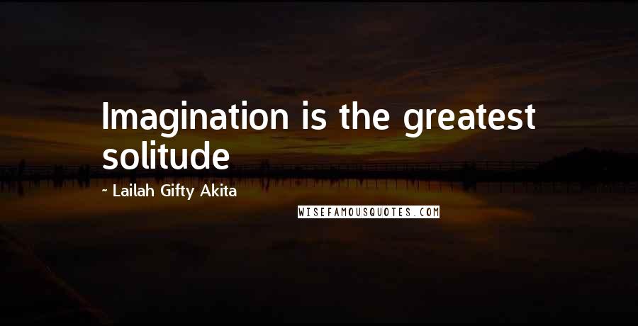 Lailah Gifty Akita Quotes: Imagination is the greatest solitude