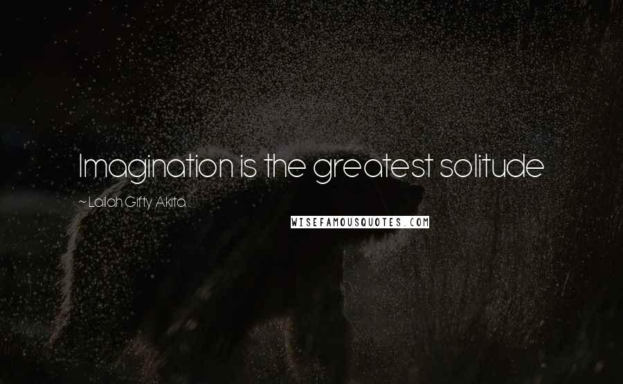 Lailah Gifty Akita Quotes: Imagination is the greatest solitude