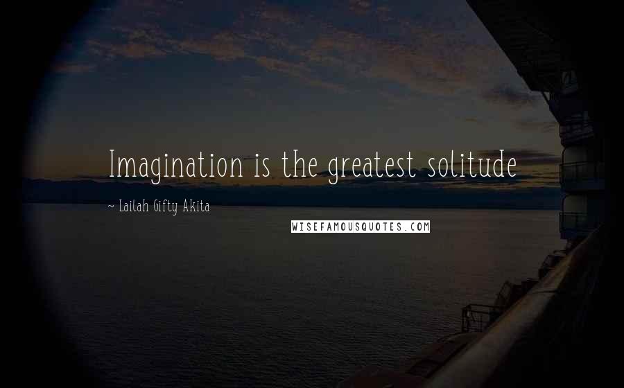 Lailah Gifty Akita Quotes: Imagination is the greatest solitude