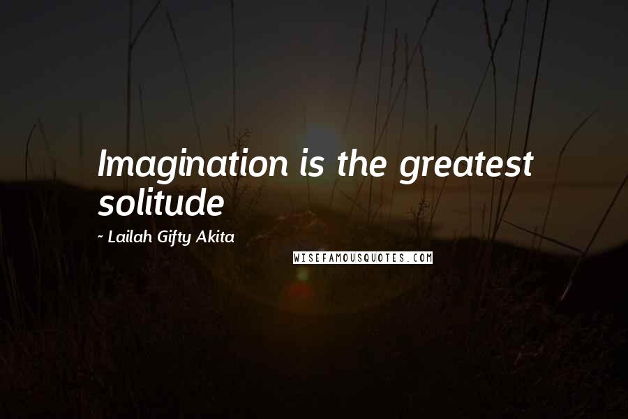 Lailah Gifty Akita Quotes: Imagination is the greatest solitude