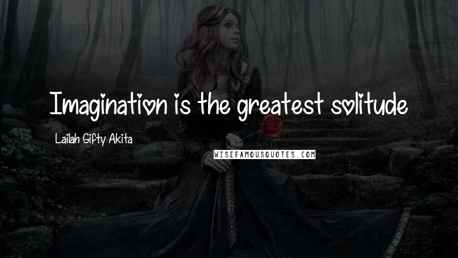 Lailah Gifty Akita Quotes: Imagination is the greatest solitude