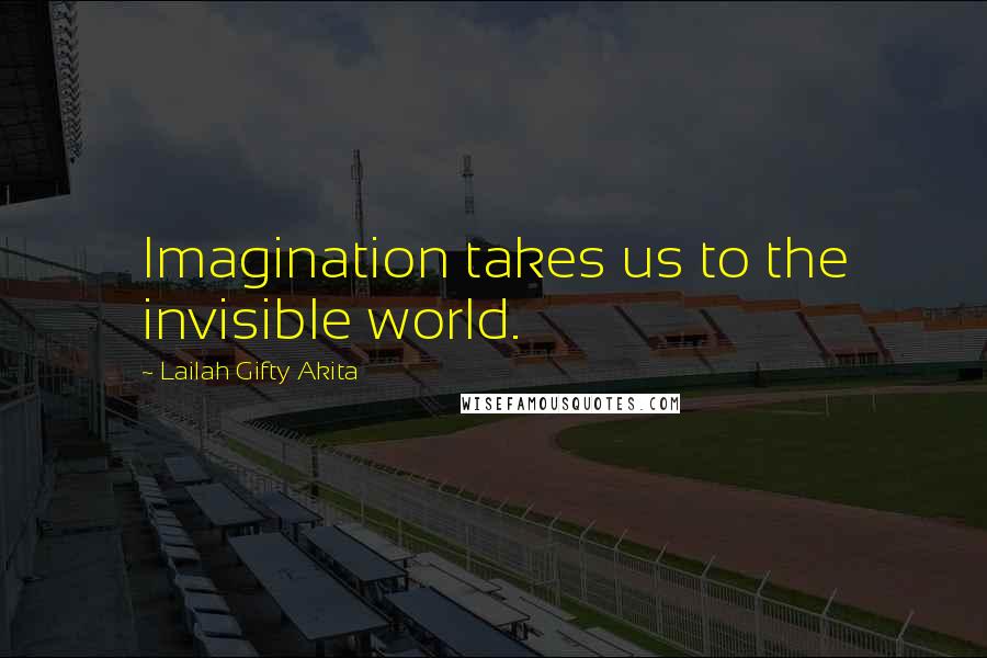 Lailah Gifty Akita Quotes: Imagination takes us to the invisible world.