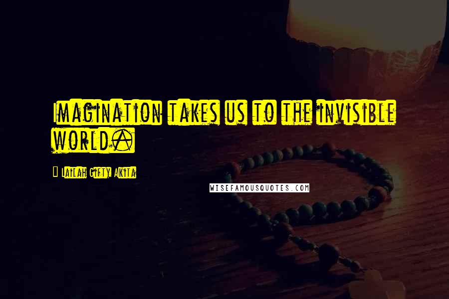 Lailah Gifty Akita Quotes: Imagination takes us to the invisible world.
