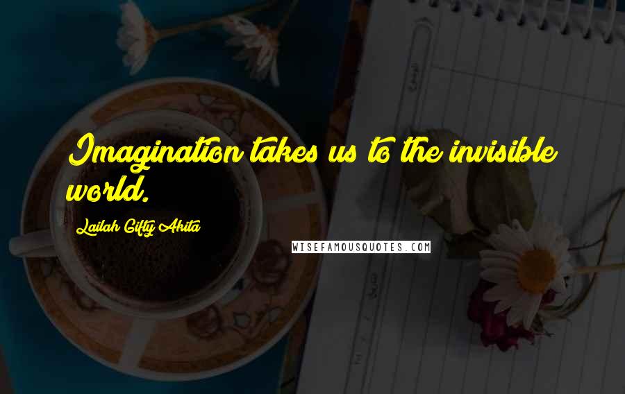 Lailah Gifty Akita Quotes: Imagination takes us to the invisible world.