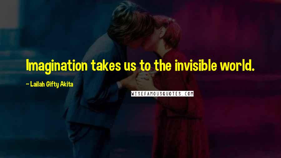 Lailah Gifty Akita Quotes: Imagination takes us to the invisible world.