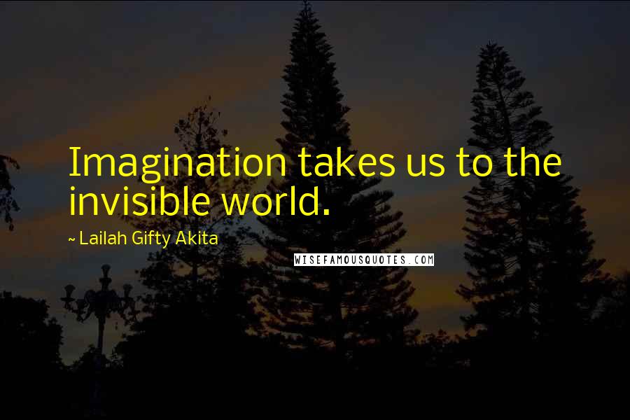 Lailah Gifty Akita Quotes: Imagination takes us to the invisible world.