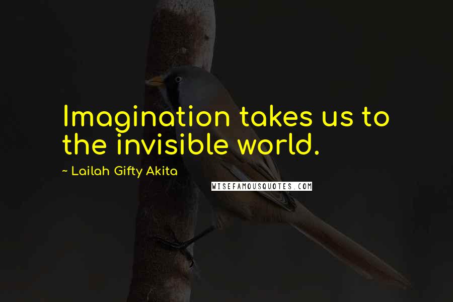 Lailah Gifty Akita Quotes: Imagination takes us to the invisible world.