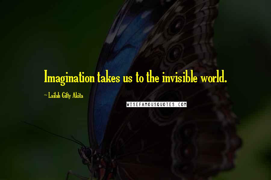 Lailah Gifty Akita Quotes: Imagination takes us to the invisible world.