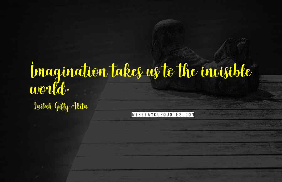 Lailah Gifty Akita Quotes: Imagination takes us to the invisible world.