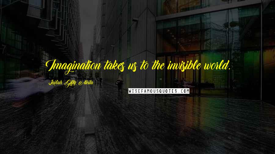 Lailah Gifty Akita Quotes: Imagination takes us to the invisible world.