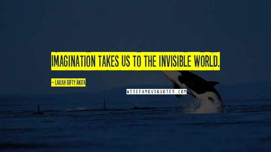 Lailah Gifty Akita Quotes: Imagination takes us to the invisible world.