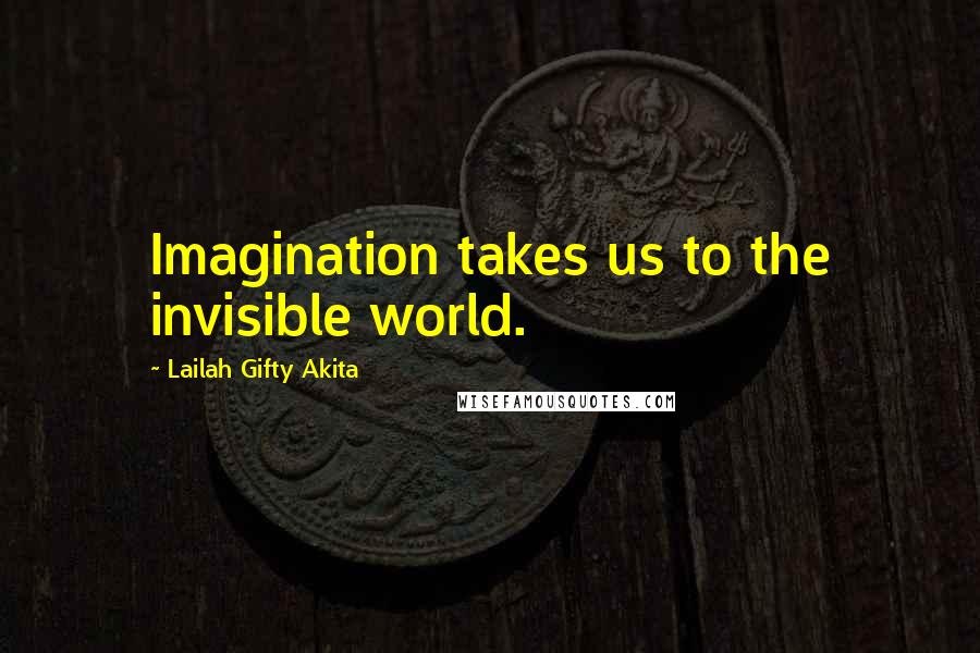 Lailah Gifty Akita Quotes: Imagination takes us to the invisible world.