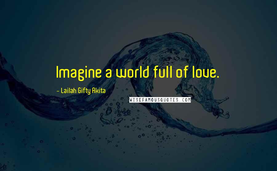 Lailah Gifty Akita Quotes: Imagine a world full of love.