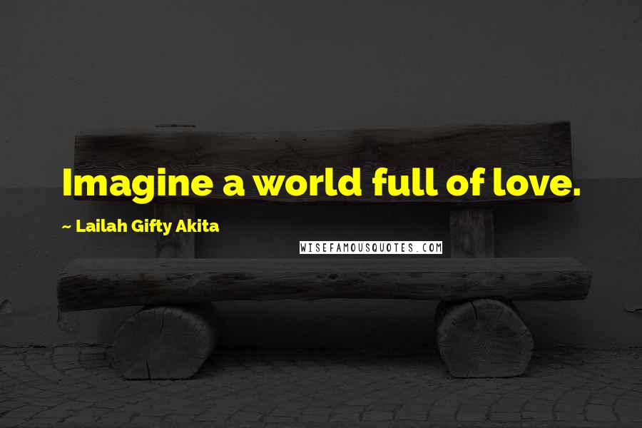 Lailah Gifty Akita Quotes: Imagine a world full of love.