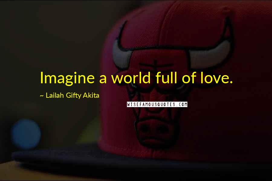 Lailah Gifty Akita Quotes: Imagine a world full of love.