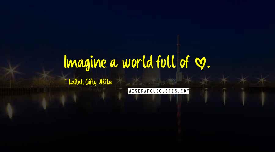 Lailah Gifty Akita Quotes: Imagine a world full of love.