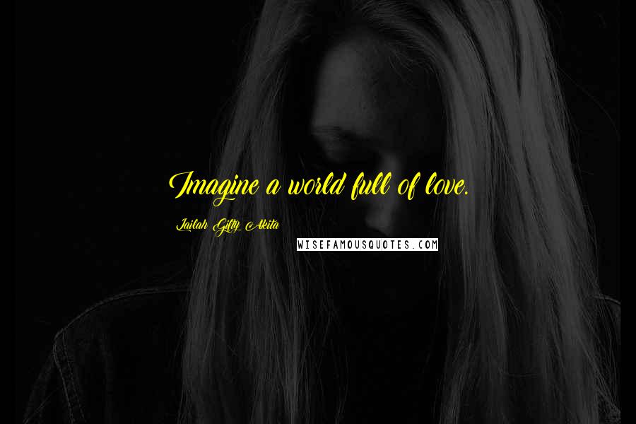 Lailah Gifty Akita Quotes: Imagine a world full of love.