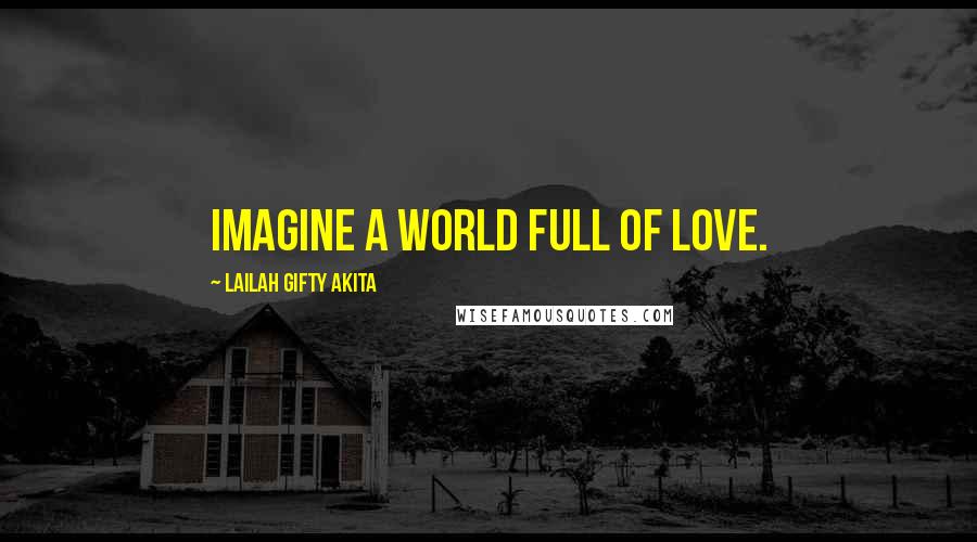 Lailah Gifty Akita Quotes: Imagine a world full of love.