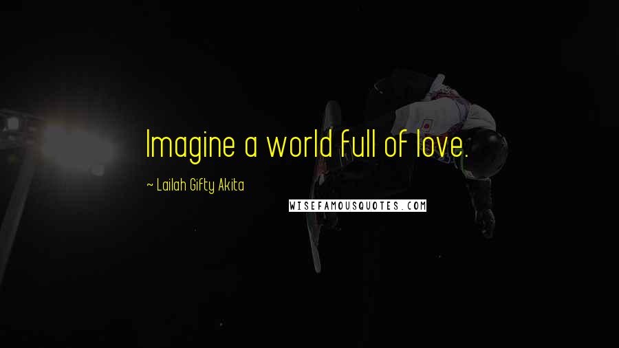 Lailah Gifty Akita Quotes: Imagine a world full of love.