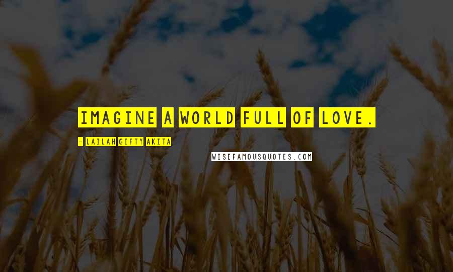 Lailah Gifty Akita Quotes: Imagine a world full of love.