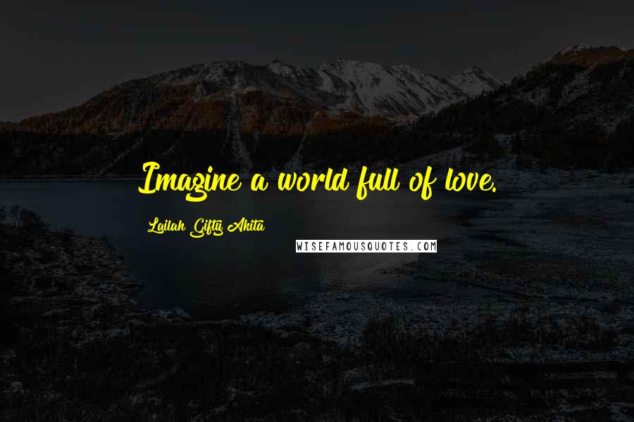 Lailah Gifty Akita Quotes: Imagine a world full of love.