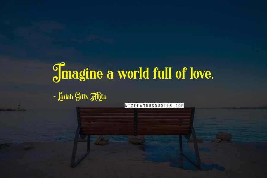 Lailah Gifty Akita Quotes: Imagine a world full of love.