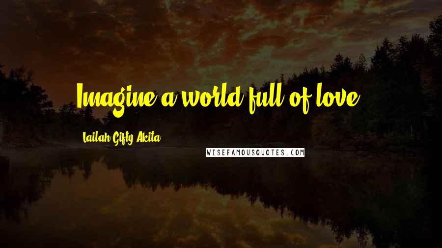 Lailah Gifty Akita Quotes: Imagine a world full of love.