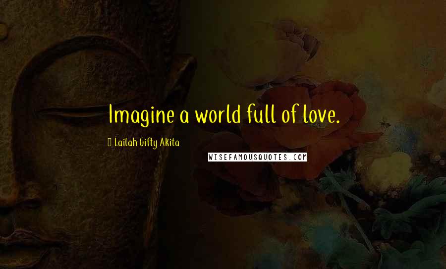 Lailah Gifty Akita Quotes: Imagine a world full of love.