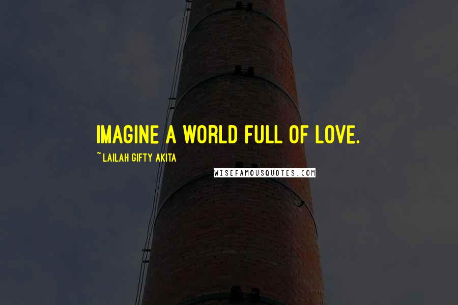 Lailah Gifty Akita Quotes: Imagine a world full of love.