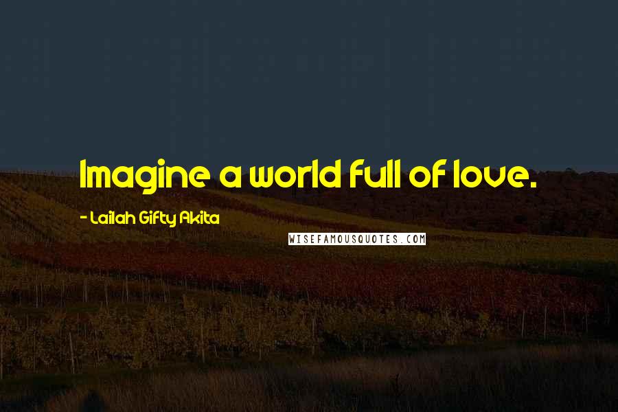 Lailah Gifty Akita Quotes: Imagine a world full of love.