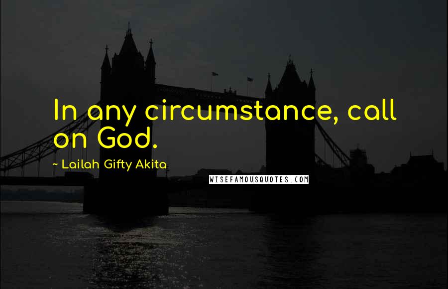 Lailah Gifty Akita Quotes: In any circumstance, call on God.