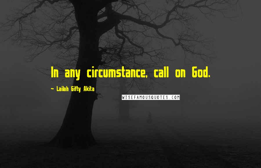 Lailah Gifty Akita Quotes: In any circumstance, call on God.