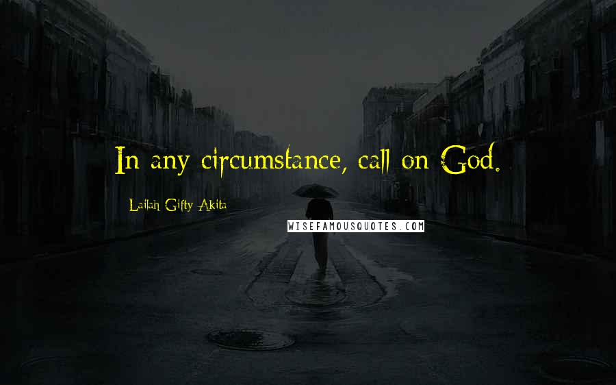 Lailah Gifty Akita Quotes: In any circumstance, call on God.