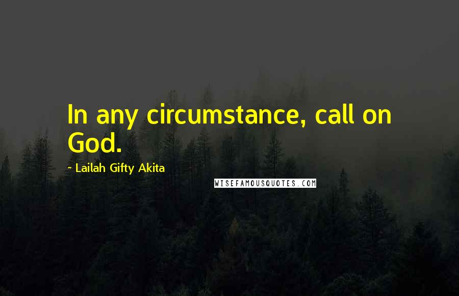 Lailah Gifty Akita Quotes: In any circumstance, call on God.