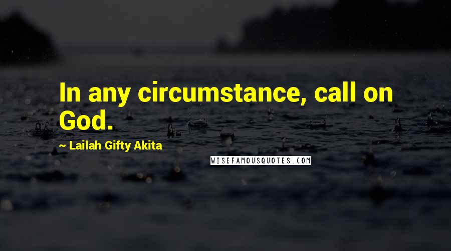 Lailah Gifty Akita Quotes: In any circumstance, call on God.