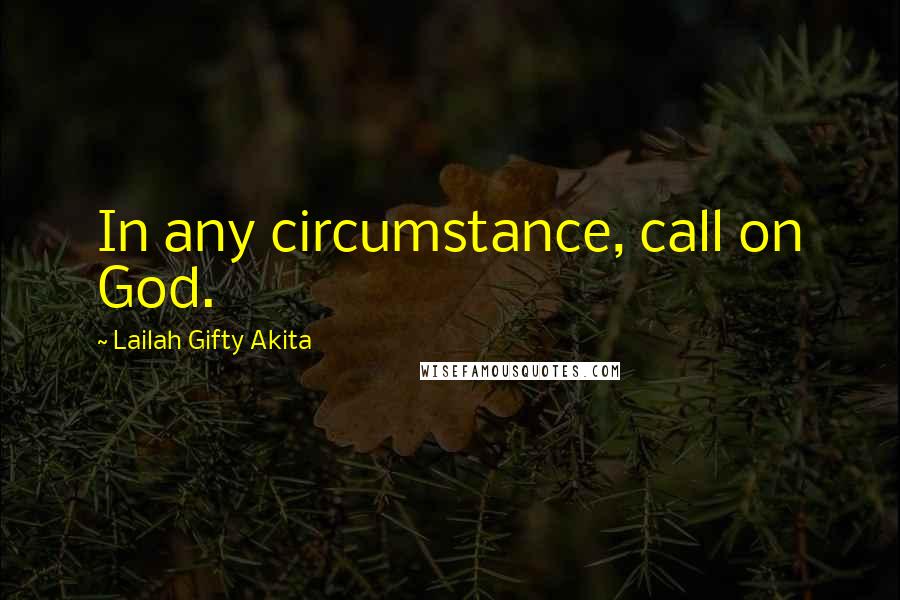 Lailah Gifty Akita Quotes: In any circumstance, call on God.